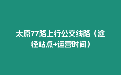 太原77路上行公交線路（途徑站點+運營時間）