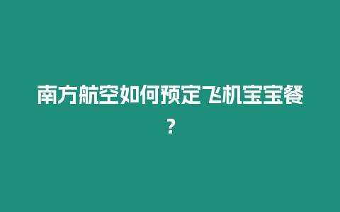 南方航空如何預定飛機寶寶餐？