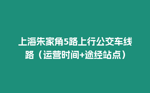 上海朱家角5路上行公交車線路（運營時間+途經站點）