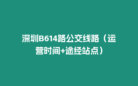 深圳B614路公交線路（運(yùn)營(yíng)時(shí)間+途經(jīng)站點(diǎn)）