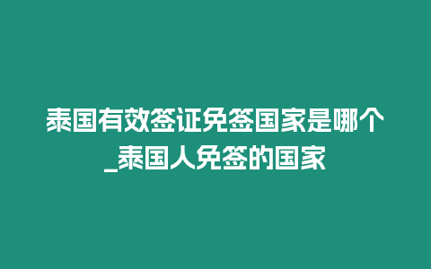 泰國有效簽證免簽國家是哪個_泰國人免簽的國家