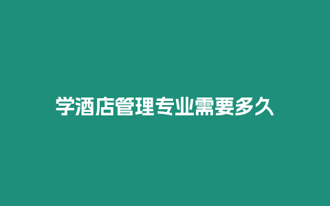 學酒店管理專業需要多久