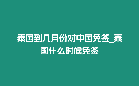 泰國(guó)到幾月份對(duì)中國(guó)免簽_泰國(guó)什么時(shí)候免簽