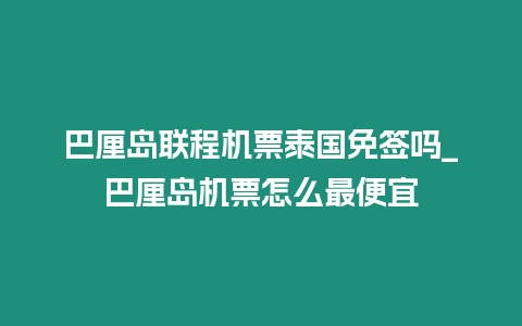 巴厘島聯程機票泰國免簽嗎_巴厘島機票怎么最便宜