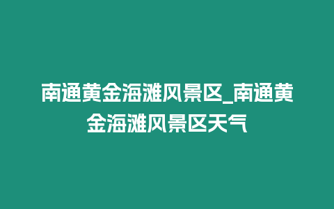 南通黃金海灘風景區(qū)_南通黃金海灘風景區(qū)天氣