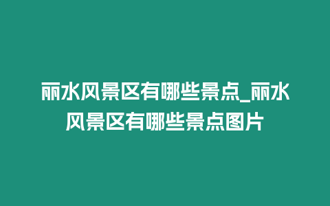 麗水風景區有哪些景點_麗水風景區有哪些景點圖片