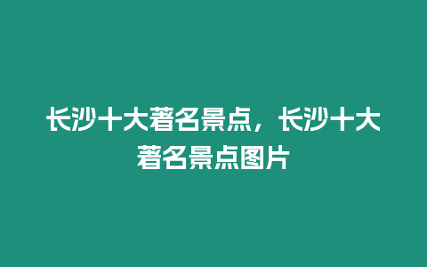 長沙十大著名景點，長沙十大著名景點圖片