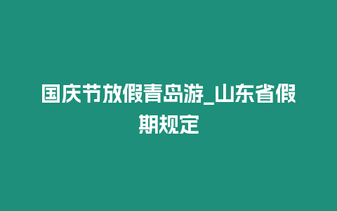 國慶節放假青島游_山東省假期規定