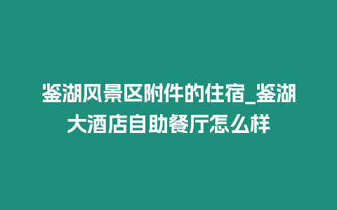 鑒湖風(fēng)景區(qū)附件的住宿_鑒湖大酒店自助餐廳怎么樣