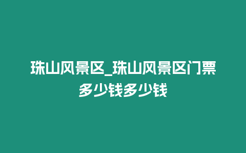 珠山風景區(qū)_珠山風景區(qū)門票多少錢多少錢