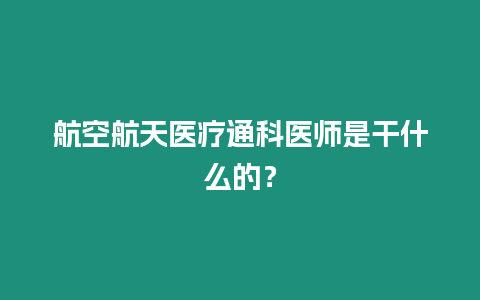 航空航天醫療通科醫師是干什么的？