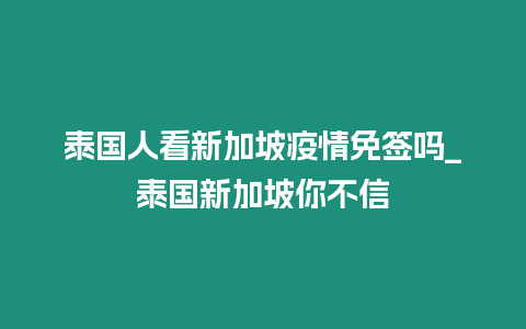 泰國人看新加坡疫情免簽嗎_泰國新加坡你不信