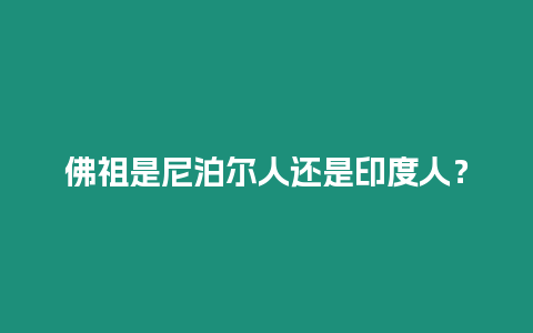 佛祖是尼泊爾人還是印度人？