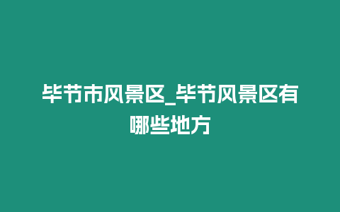 畢節市風景區_畢節風景區有哪些地方