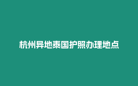 杭州異地泰國護(hù)照辦理地點