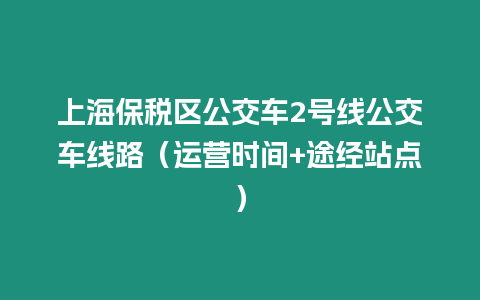 上海保稅區公交車2號線公交車線路（運營時間+途經站點）