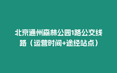 北京通州森林公園1路公交線路（運營時間+途經站點）