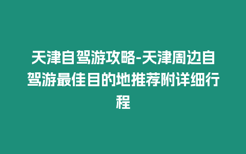 天津自駕游攻略-天津周邊自駕游最佳目的地推薦附詳細行程