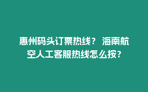 惠州碼頭訂票熱線？ 海南航空人工客服熱線怎么按？