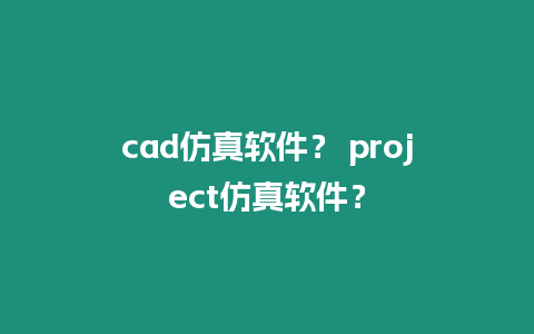 cad仿真軟件？ project仿真軟件？