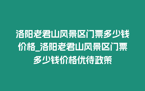 洛陽老君山風(fēng)景區(qū)門票多少錢價格_洛陽老君山風(fēng)景區(qū)門票多少錢價格優(yōu)待政策