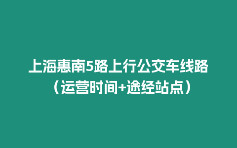 上海惠南5路上行公交車線路（運營時間+途經站點）