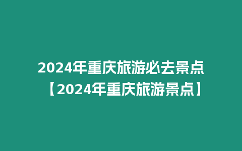 2024年重慶旅游必去景點【2024年重慶旅游景點】