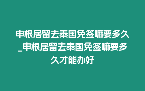 申根居留去泰國免簽嘛要多久_申根居留去泰國免簽嘛要多久才能辦好