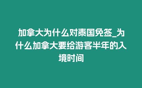 加拿大為什么對(duì)泰國(guó)免簽_為什么加拿大要給游客半年的入境時(shí)間