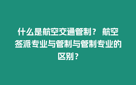 什么是航空交通管制？ 航空簽派專業與管制與管制專業的區別？