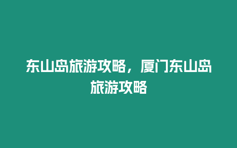 東山島旅游攻略，廈門東山島旅游攻略