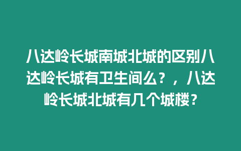 八達嶺長城南城北城的區別八達嶺長城有衛生間么？，八達嶺長城北城有幾個城樓？