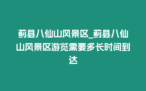 薊縣八仙山風景區_薊縣八仙山風景區游覽需要多長時間到達