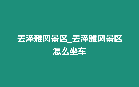 去澤雅風景區_去澤雅風景區怎么坐車