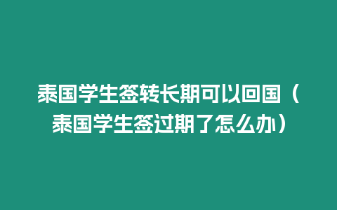 泰國學(xué)生簽轉(zhuǎn)長期可以回國（泰國學(xué)生簽過期了怎么辦）