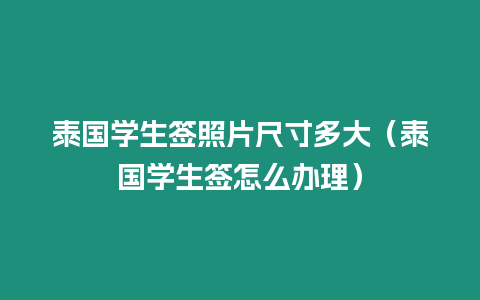 泰國學生簽照片尺寸多大（泰國學生簽怎么辦理）