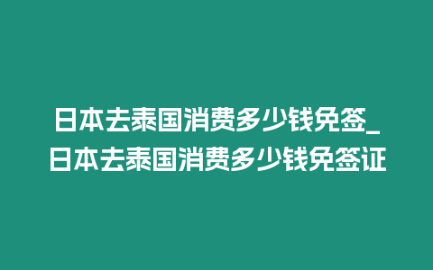 日本去泰國消費多少錢免簽_日本去泰國消費多少錢免簽證