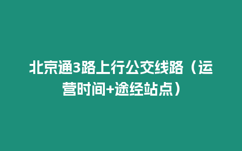 北京通3路上行公交線路（運營時間+途經站點）