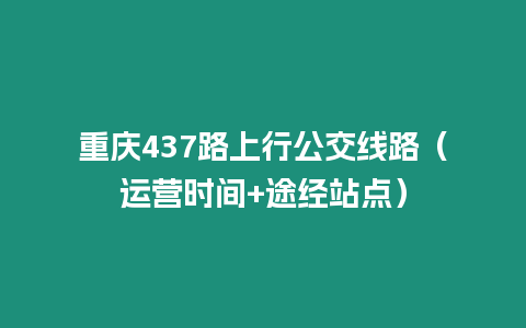 重慶437路上行公交線路（運(yùn)營時間+途經(jīng)站點）