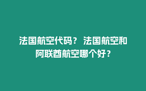 法國航空代碼？ 法國航空和阿聯酋航空哪個好？