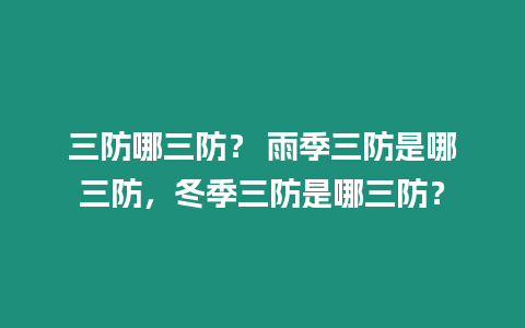 三防哪三防？ 雨季三防是哪三防，冬季三防是哪三防？