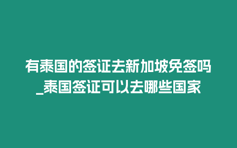 有泰國的簽證去新加坡免簽嗎_泰國簽證可以去哪些國家