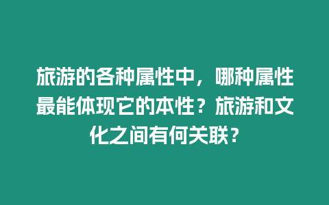 旅游的各種屬性中，哪種屬性最能體現它的本性？旅游和文化之間有何關聯？