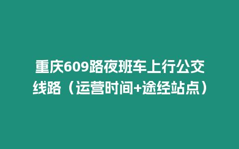 重慶609路夜班車上行公交線路（運營時間+途經站點）