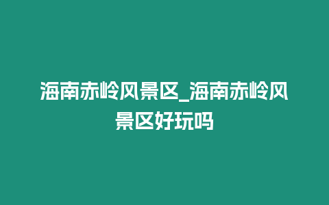 海南赤嶺風景區_海南赤嶺風景區好玩嗎