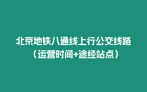 北京地鐵八通線上行公交線路（運營時間+途經站點）