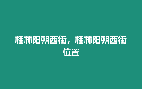 桂林陽(yáng)朔西街，桂林陽(yáng)朔西街位置