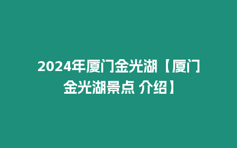 2024年廈門金光湖【廈門金光湖景點 介紹】