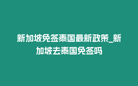 新加坡免簽泰國(guó)最新政策_(dá)新加坡去泰國(guó)免簽嗎