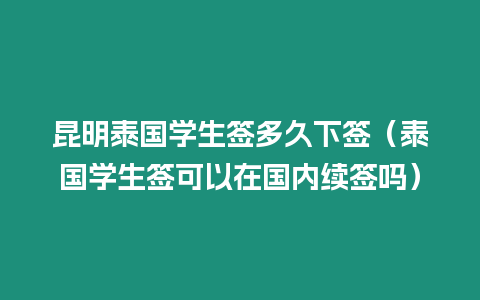 昆明泰國(guó)學(xué)生簽多久下簽（泰國(guó)學(xué)生簽可以在國(guó)內(nèi)續(xù)簽嗎）